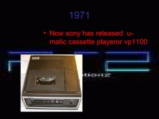1971
• Now sony has released u-
matic cassette playeror vp1100
 