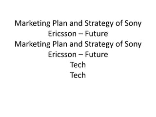 Marketing Plan and Strategy of Sony
Ericsson – Future
Marketing Plan and Strategy of Sony
Ericsson – Future
Tech
Tech
 