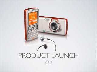 PRODUCT LAUNCH
      2005
 