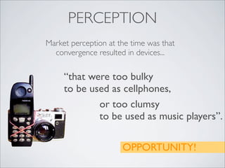 PERCEPTION
Market perception at the time was that
  convergence resulted in devices...

     “that were too bulky
     to ...