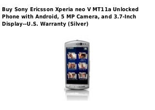Buy Sony Ericsson Xperia neo V MT11a Unlocked
Phone with Android, 5 MP Camera, and 3.7-Inch
Display--U.S. Warranty (Silver)
 