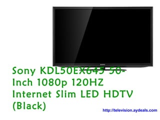 Sony KDL50EX645 50-
Inch 1080p 120HZ
Internet Slim LED HDTV
(Black)           http://television.aydeals.com
 
