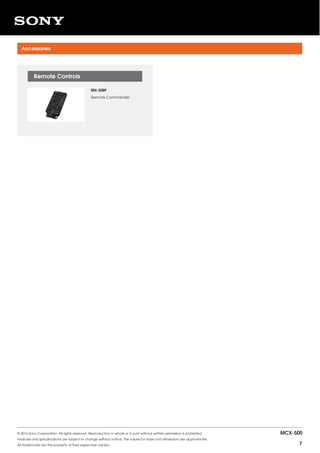 RM-30BP
Remote Commander
Remote Controls
Accessories
© 2016 Sony Corporation. All rights reserved. Reproduction in whole or in part without written permission is prohibited.
Features and specifications are subject to change without notice. The values for mass and dimension are approximate.
All trademarks are the property of their respective owners.
MCX-500
7
 