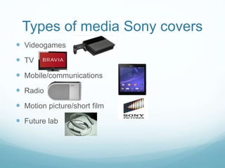 Types of media Sony covers
 Videogames
 TV
 Mobile/communications
 Radio
 Motion picture/short film
 Future lab
 