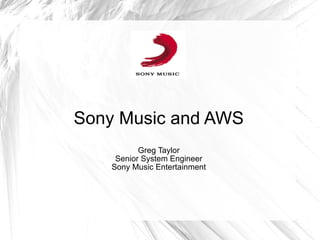 Sony Music and AWS Greg Taylor Senior System Engineer Sony Music Entertainment 