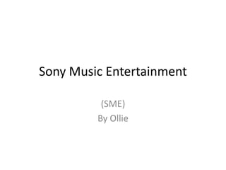 Sony Music Entertainment
(SME)
By Ollie
 