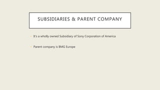 SUBSIDIARIES & PARENT COMPANY
• It’s a wholly owned Subsidiary of Sony Corporation of America
• Parent company is BMG Europe
 