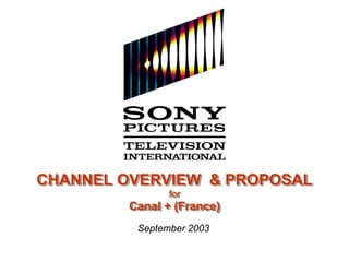 CHANNEL OVERVIEW & PROPOSAL
               for
                for
        Canal + (France)
        Canal + (France)
         September 2003
 