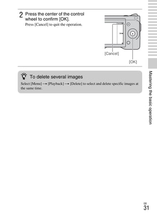 NEX-3/NEX-5
4-183-856-14(1)
F:CX75000_Paper_Revision3GB41838561414183856141NEX5U201GB-
NEX5U2040BAS.fm
master: Right
GB
31
Masteringthebasicoperation
2 Press the center of the control
wheel to confirm [OK].
Press [Cancel] to quit the operation.
[OK]
[Cancel]
z To delete several images
Select [Menu] t [Playback] t [Delete] to select and delete specific images at
the same time.
 