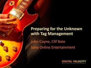 Preparing for the Unknown
with Tag Management
John Coyne, Clif Bate
Sony Online Entertainment
 