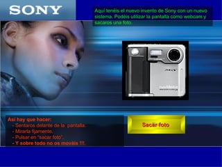 [object Object],[object Object],[object Object],[object Object],[object Object],Sacar foto  Aquí tenéis el nuevo invento de Sony con un nuevo sistema. Podéis utilizar la pantalla como webcam y sacaros una foto.  