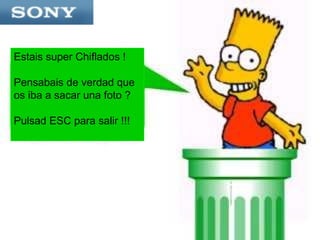 Estais super Chiflados ! Pensabais de verdad que os iba a sacar una foto ? Pulsad ESC para salir !!!