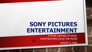 SONY PICTURES
ENTERTAINMENT
FUTURE DEMAND OF DVDS:
GHOSTBUSTERS (2016) THE MOVIE
AUGUST 9, 2016
 