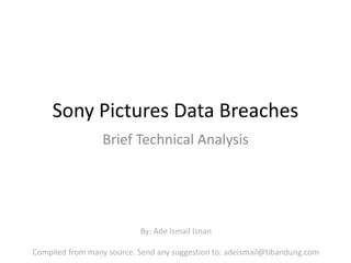 Sony Pictures Data Breaches
Brief Technical Analysis
By: Ade Ismail Isnan
Compiled from many source. Send any suggestion to: adeismail@tibandung.com
 