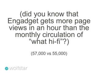 (did you know that Engadget gets more page views in an hour than the monthly circulation of “what hi-fi”?)(57,000 vs 55,000)