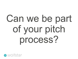 Can we be part of your pitch process?
