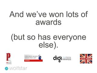 And we’ve won lots of awards(but so has everyone else).