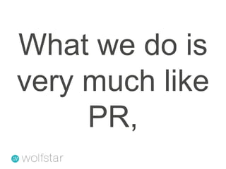 What we do is very much like PR,