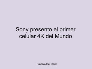 Sony presento el primer
celular 4K del Mundo
Franco Joel David
 
