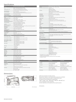 150(6)
269(105/8)
332 (13 1/8)
Dimensions
PXW-X400/PXW-X400KC/PXW-X400KF*1
General
Mass Approx. 3.6 kg (body only without lens, VF, Mic)
Approx. 7 lb 15 oz (body only without lens, VF, Mic)
Dimensions (W x H x D) 150 x 269 x 332 mm (excluding protrusions, body only)
6 x 10 5/8 x 13 1/8 inches (excluding protrusions, body only)
Power Requirements DC 12 V (11 V to 17.0 V)
Power Consumption Approx. 22 W (while XAVC recording, color LCD on)
Approx. 24 W (while XAVC recording, CBK-VF02 viewfinder and color LCD on)
Operating Temperature 0° C to 40° C (32° F to 104° F)
Storage Temperature -20°C to +60°C (-4°F to +140°F)
Continuous Operating Time Approx. 240 min with BP-GL95
Camera Section
Imager 3-chip 2/3-type “Exmor” Full HD CMOS
Effective Picture Elements 1920 (H) x 1080 (V)
Optical System F1.4 prism system
Built-in Optical Filters 1: Clear, 2: 1/4ND, 3: 1/16ND, 4: 1/64ND
Shutter Speed (Time) 1/60 sec to 1/2,000 sec + ECS (Extended Clear Scan)
Shutter Speed (Slow Shutter (SLS)) 2, 3, 4, 5, 6, 7, 8, 16-frame accumulation
Slow & Quick Motion 720p: Frame rate selectable from 1 fps to 60 fps
1080p: Frame rate selectable from 1 fps to 60 fps
Sensitivity
(2000 lx, 89.9% reflectance)
F12 (typical) (1920 x 1080/59.94i mode)
F13 (typical) (1920 x 1080/50i mode)
Minimum illumination 0.013 lx (typical) (1920 x 1080/59.94i mode, F1.9, +42 dB gain, with 64-frame accumulation)
White Balance Preset (3200K), Memory A, Memory B/ATW
Gain Selection -3, 0, 3, 6, 9, 12, 18, 24, 30, 36, 42 dB
S/N Ratio 62 dB (Y) (Noise Suppression On)
Horizontal Resolution 1,000 TV lines or higher (1920 x 1080i mode)
Digital Extender x2, x3, x4
Audio
Frequency Response 20 Hz to 20 kHz (±3 dB or less)
Dynamic Range 90 dB (typical)
Distortion 0.08% or lower (-40 dBu input level)
Headroom 20 dB (factory default) (20, 18, 16, 12 dB), EBUL
Recording format (Video)
XAVC Intra (XAVC-I mode): - 1920 × 1080: 59.94i, 50i, 29.97p, 25p, 23.98p
- 1280 × 720: 59.94p, 50p
XAVC Long (XAVC-L 50 mode): - 1920 × 1080: 59.94p, 50p, 59.94i, 50i, 29.97p, 25p, 23.98p
- 1280 × 720: 59.94p, 50p
XAVC Long (XAVC-L 35 mode): - 1920 × 1080: 59.94p, 50p, 59.94i, 50i, 29.97p, 25p, 23.98p
XAVC Long (XAVC-L 25 mode): - 1920 × 1080: 59.94i, 50i
MPEG HD422: - 1920 × 1080: 59.94i, 50i, 29.97p, 25p, 23.98p
- 1280 × 720: 59.94p, 50p, 29.97p, 25p, 23.98p
MPEG HD420: - 1920 × 1080: 59.94i, 50i, 29.97p, 25p, 23.98p
- 1440 × 1080: 59.94i, 50i
- 1280 × 720: 59.94p, 50p
MPEG IMX: - 720 × 486: 59.94i
- 720 × 576: 50i
DVCAM: - 720 × 480: 59.94i
- 720 × 576: 50i
Recording Format (Audio)
XAVC Intra: LPCM 24 bits, 48 kHz, 4 channels
XAVC Long: LPCM 24 bits, 48 kHz, 4 channels
MPEG HD422: LPCM 24 bits, 48 kHz, 4 channels
MPEG HD: LPCM 16 bits, 48 kHz, 4 channels
MPEG IMX: LPCM 16/24 bits, 48 kHz, 4 channels *2
DVCAM: LPCM 16 bits, 48 kHz, 4 channels
Recording Format (Proxy Video)
XAVC Proxy: AVC/H.264 Main Profile 4:2:0 Long GOP, VBR
1280 × 720, 9 Mbps (Target Rate)
1280 × 720, 6 Mbps (Target Rate)
640 × 360, 3 Mbps (Target Rate)
480 × 270, 1 Mbps, 500 kbps (Target Rate)
Recording Format (Proxy Audio)
XAVC Proxy: AAC-LC, 128 kbps, 2 channels
Input/Output
Genlock Input BNC (x1), 1.0 Vp-p, 75 Ω, unbalanced
Timecode Input BNC (x1), 0.5 V to 18 Vp-p, 10 kΩ
SDI Input SMPTE ST292/ST259 standard compliant, 4-channel audio
1.5G
Poolfeed Recording (upto 1080 59.94i)
Audio Input CH1/CH2: XLR-type 3-pin (female) (x2), Line/Mic/Mic/+48V selectable
LINE: +4, 0, -3 dBu
AES/EBU: AES3 compliant
MIC: -70 dBu to -30 dBu
PXW-X400/PXW-X400KC/PXW-X400KF*1
Mic Input XLR-type 5-pin, female: -70 dBu to -30 dBu
WRR (Wireless Microphone Receiver) D-sub 15-pin
Analog CH1: -40 dBu
Digital CH1/CH2: -40 dBFS
SDI Output Output 1/2: BNC (x2), 0.8 Vp-p,
unbalanced, 3G HD/1.5G HD/SD selectable,
SMPTE ST424/ST425 Level-A/B, ST292/ST259 standard compliant,
4-channel audio
Video Output BNC, SD analog composite/HD-Y selectable
Audio Output XLR-type 5-pin, male, +4/0/-3 dBu (balanced)
Timecode Output BNC, 1.0 Vp-p, 75 Ω
Earphone Output Stereo mini jack (x1)
-11 dBu reference level output, maximum monitor volume, 16 Ω load
Speaker Output Monaural, 300 mW output
DC Input XLR-type 4-pin, male, 11 V to 17 V DC
DC Output Round type 4-pin, 11 V to 17 V DC, 1.8 A maximum rated current
Lens 12-pin, lens power source (11 V to 17 V DC, 1.0 A maximum rated current)
Remote 8-pin
Light 2-pin
Camera Adaptor D-sub, 50-pin (x1)
Ethernet RJ-45 (x1), 100BASE-TX: IEEE 802.3u, 10BASE-T: IEEE 802.3
USB USB 3.0/2.0 4-pin (type A), USB2.0 4-pin (type B), USB2.0 4-pin (type-A)
HDMI A type, 19-pin (x1)
Viewfinder 20-pin IF for HDVF Series Viewfinder, and 26-pin IF for CBK-VF02, HDVF-L750
Monitoring
Viewfinder PXW-X400: Option
PXW-X400KC/PXW-X400KF: 3.5-inch*2
type color LCD monitor:
960 (H) x 540 (V), Quarter HD Size*4
Built-in LCD Monitor Color LCD, Screen size: 8.8 cm (3.5 inch) diagonal, Aspect ratio: 16:9, Number of pixels: 960 (H) ×
540 (V) for Video display, Audio level, TC, battery and media remaining capacity
Other Functions
Built-in Speaker (x1)
Media SxS Card Slots Form factor: Express Card/34, Number of slots: 2, Connector: PCMCIA Express Card compliant,
Write rate: 50 Mbps or higher, Read rate: 50 Mbps or higher
Media SD Card Slots Proxy (1), Utility (1)
GPS Yes
Built-in Network Module Yes
NFC*3
Yes
Media
High resolution Video/Audio SxS card
XQD card (with XQD ExpressCard Adapter, QDA-EX1)
SDXC card (with XQD ExpressCard Adapter, MEAD-SD02)
Proxy Video/Audio and Utility SDXC/SDHC
Supplied Accessories
Shoulder strap (1)
Cold shoe kit (1)
Operation Guide (1)
Operation Manual (CD-ROM) (1)
USB wireless LAN module (IFU-WLM3) (1)
PXW-X400KC/PXW-400KF only: Viewfinder (1)
Stereo microphone (1)
Wind-screen (1)
Lens mount cap (1)
Flange back adjustment chart (1)
PXW-X400KC: Manual focus lens (1)
PXW-X400KF: Auto focus lens (1)
*1: PXW-X400KF Auto focus capability will be available in June, 2016.
*2: Viewable area, measured diagonally.
*3: NFC (Near Field Communication) will be supported with future firmware upgrading.
*4: Equivalent to CBK-VF02.
Specifications
PXW-X400KC PXW-X400KF
Lens
Lens Mount Sony 2/3-inch type bayonet mount Sony 2/3-inch type bayonet mount
Zoom Ratio 20x (optical), servo/manual
(AF lens for PXW-X400KC)
16x (optical), servo/manual
(AF lens for PXW-X400KF)
Focal Length f = 8.2 - 164 mm
(35mm equivalent: f=xx.x - xxx mm)
f = 8 - 128 mm
(35mm equivalent: f=31.5 - 503 mm)
Iris F1.9 to F16 and Close, Auto/Manual selectable F1.9 to F16 and Close, Auto/Manual selectable
Focus Range AF/MF/Full MF selectable AF/MF/Full MF selectable
900 mm to ∞ (MACRO OFF) 800 mm to ∞ (MACRO OFF)
10 mm to ∞ (MACRO ON, Wide) 50 mm to ∞ (MACRO ON, Wide)
Filter Diameter M82 mm, pitch 0.75 mm (on lens) M82 mm, pitch 0.75 mm (on lens)
Unit: mm (inches)
Distributed by
MK20068V1OHB15NOV
©2015 Sony Corporation. All rights reserved.
Reproduction in whole or in part without written permission is prohibited.
Features and specifications are subject to change without notice.
The values for mass and dimension are approximate.
“SONY”, “XDCAM”, “XAVC”, “MPEG HD422”, “MPEG HD”, “MPEG IMX”, and
“SxS” are trademarks of Sony Corporation.
All other trademarks are the property of their respective owners.
 