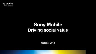 Sony Mobile
                       Driving social value

                             October 2012



1   2012-08-21   PA1                          Confidential
 