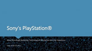 Sony’s PlayStation®
About Branding& Marketing, Technological Affordances and User Experience
ZHOU YAXIN 27715612
 