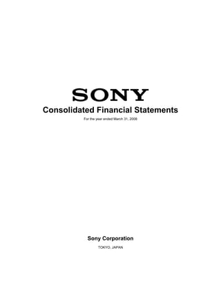 Consolidated Financial Statements
          For the year ended March 31, 2008




            Sony Corporation
                  TOKYO, JAPAN
 