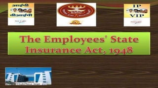 EMPLOYEES’ STATE
INSURANCE
ACT,1948
 