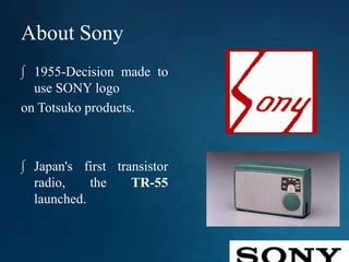 About Sony
∫ 1955-Decision made to
use SONY logo
on Totsuko products.
∫ Japan's first transistor
radio, the TR-55
launched.
 