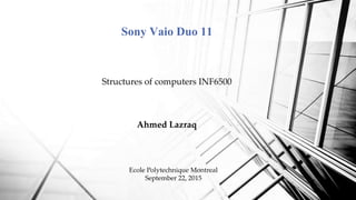 Structures of computers INF6500
Ahmed Lazraq
Sony Vaio Duo 11
Ecole Polytechnique Montreal
September 22, 2015
 