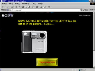 MOVE A LITTLE BIT MORE TO THE LEFT!!! You are 
not all in the picture… SMILE…. 
TTAAKKEE PPHHOOTTOO 
 