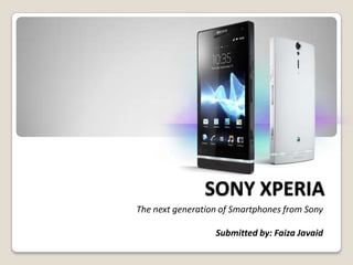 SONY XPERIA
The next generation of Smartphones from Sony

                  Submitted by: Faiza Javaid
 