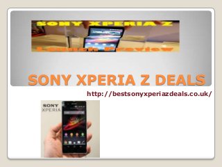 SONY XPERIA Z DEALS
http://bestsonyxperiazdeals.co.uk/
 