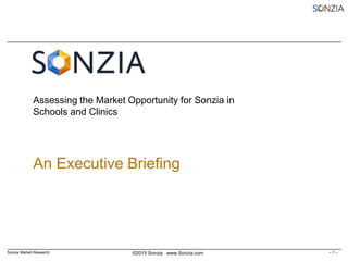 – 1 –Sonzia Market Research ©2015 Sonzia www.Sonzia.com
Assessing the Market Opportunity for Sonzia in
Schools and Clinics
An Executive Briefing
 