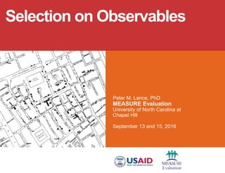 Peter M. Lance, PhD
MEASURE Evaluation
University of North Carolina at
Chapel Hill
September 13 and 15, 2016
Selection on Observables
 
