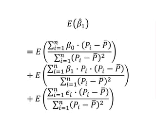 𝐸 𝛽1
= 𝐸
𝑖=1
𝑛
𝛽0 ∙ 𝑃𝑖 − 𝑃
𝑖=1
𝑛
𝑃𝑖 − 𝑃 2
+ 𝐸
𝑖=1
𝑛
𝛽1 ∙ 𝑃𝑖 ∙ 𝑃𝑖 − 𝑃
𝑖=1
𝑛
𝑃𝑖 − 𝑃 2
+ 𝐸
𝑖=1
𝑛
𝜖𝑖 ∙ 𝑃𝑖 − 𝑃
𝑖=1
𝑛
𝑃𝑖 − 𝑃 2
 