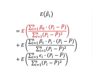 𝐸 𝛽1
= 𝐸
𝑖=1
𝑛
𝛽0 ∙ 𝑃𝑖 − 𝑃
𝑖=1
𝑛
𝑃𝑖 − 𝑃 2
+ 𝐸
𝑖=1
𝑛
𝛽1 ∙ 𝑃𝑖 ∙ 𝑃𝑖 − 𝑃
𝑖=1
𝑛
𝑃𝑖 − 𝑃 2
+ 𝐸
𝑖=1
𝑛
𝜖𝑖 ∙ 𝑃𝑖 − 𝑃
𝑖=1
𝑛
𝑃𝑖 − 𝑃 2
 