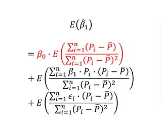 𝐸 𝛽1
= 𝛽0 ∙ 𝐸
𝑖=1
𝑛
𝑃𝑖 − 𝑃
𝑖=1
𝑛
𝑃𝑖 − 𝑃 2
+ 𝐸
𝑖=1
𝑛
𝛽1 ∙ 𝑃𝑖 ∙ 𝑃𝑖 − 𝑃
𝑖=1
𝑛
𝑃𝑖 − 𝑃 2
+ 𝐸
𝑖=1
𝑛
𝜖𝑖 ∙ 𝑃𝑖 − 𝑃
𝑖=1
𝑛
𝑃𝑖 − 𝑃 2
 