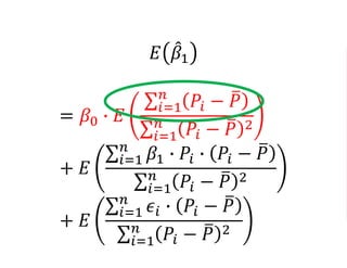 𝐸 𝛽1
= 𝛽0 ∙ 𝐸
𝑖=1
𝑛
𝑃𝑖 − 𝑃
𝑖=1
𝑛
𝑃𝑖 − 𝑃 2
+ 𝐸
𝑖=1
𝑛
𝛽1 ∙ 𝑃𝑖 ∙ 𝑃𝑖 − 𝑃
𝑖=1
𝑛
𝑃𝑖 − 𝑃 2
+ 𝐸
𝑖=1
𝑛
𝜖𝑖 ∙ 𝑃𝑖 − 𝑃
𝑖=1
𝑛
𝑃𝑖 − 𝑃 2
 