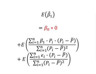 𝐸 𝛽1
= 𝛽0 ∗ 0
+𝐸
𝑖=1
𝑛
𝛽1 ∙ 𝑃𝑖 ∙ 𝑃𝑖 − 𝑃
𝑖=1
𝑛
𝑃𝑖 − 𝑃 2
+ 𝐸
𝑖=1
𝑛
𝜖𝑖 ∙ 𝑃𝑖 − 𝑃
𝑖=1
𝑛
𝑃𝑖 − 𝑃 2
 