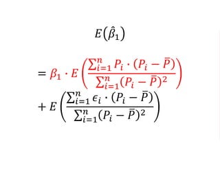 𝐸 𝛽1
= 𝛽1 ∙ 𝐸
𝑖=1
𝑛
𝑃𝑖 ∙ 𝑃𝑖 − 𝑃
𝑖=1
𝑛
𝑃𝑖 − 𝑃 2
+ 𝐸
𝑖=1
𝑛
𝜖𝑖 ∙ 𝑃𝑖 − 𝑃
𝑖=1
𝑛
𝑃𝑖 − 𝑃 2
 