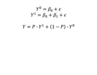 𝑌0
= 𝛽0 + 𝜖
𝑌1
= 𝛽0 + 𝛽1 + 𝜖
𝑌 = 𝑃 ∙ 𝑌1
+ 1 − 𝑃 ∙ 𝑌0
𝑌 = 𝛽0 + 𝛽1 ∙ 𝑃 + 𝜖
 