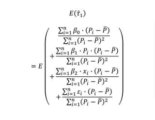 𝐸 𝜏1
= 𝐸
𝑖=1
𝑛
𝛽0 ∙ 𝑃𝑖 − 𝑃
𝑖=1
𝑛
𝑃𝑖 − 𝑃 2
+
𝑖=1
𝑛
𝛽1 ∙ 𝑃𝑖 ∙ 𝑃𝑖 − 𝑃
𝑖=1
𝑛
𝑃𝑖 − 𝑃 2
+
𝑖=1
𝑛
𝛽2 ∙ 𝑥𝑖 ∙ 𝑃𝑖 − 𝑃
𝑖=1
𝑛
𝑃𝑖 − 𝑃 2
+
𝑖=1
𝑛
𝜀𝑖 ∙ 𝑃𝑖 − 𝑃
𝑖=1
𝑛
𝑃𝑖 − 𝑃 2
 