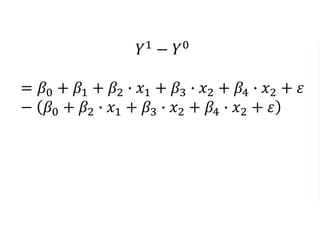 𝑌1
− 𝑌0
= 𝛽0 + 𝛽1 + 𝛽2 ∙ 𝑥1 + 𝛽3 ∙ 𝑥2 + 𝛽4 ∙ 𝑥2 + 𝜀
− 𝛽0 + 𝛽2 ∙ 𝑥1 + 𝛽3 ∙ 𝑥2 + 𝛽4 ∙ 𝑥2 + 𝜀
= 𝛽0 + 𝛽1 + 𝜖 − 𝛽0 − 𝜖
= 𝛽1
 