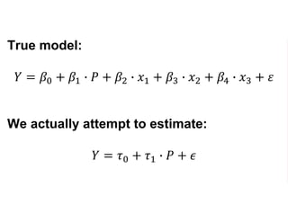 True model:
𝑌 = 𝛽0 + 𝛽1 ∙ 𝑃 + 𝛽2 ∙ 𝑥1 + 𝛽3 ∙ 𝑥2 + 𝛽4 ∙ 𝑥3 + 𝜀
We actually attempt to estimate:
𝑌 = 𝜏0 + 𝜏1 ∙ 𝑃 + 𝜖
 