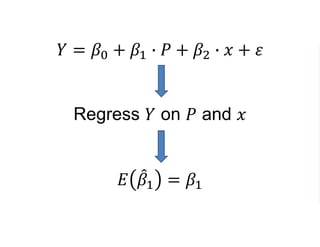𝑌 = 𝛽0 + 𝛽1 ∙ 𝑃 + 𝛽2 ∙ 𝑥 + 𝜀
Regress 𝑌 on 𝑃 and 𝑥
𝐸 𝛽1 = 𝛽1
 