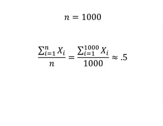𝑛 = 1000
𝑖=1
𝑛
𝑋𝑖
𝑛
=
𝑖=1
1000
𝑋𝑖
1000
≈ .5
𝑖=1
𝑛
𝑃𝑖
𝑛
=
𝑖=1
1000
𝑃𝑖
1000
≈ 300
 