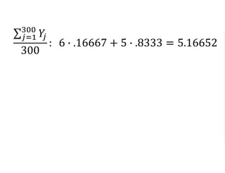 𝑗=1
300
𝑌𝑗
300
: 6 ∙ .16667 + 5 ∙ .8333 = 5.16652
 