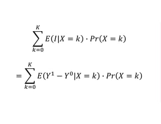 𝑘=0
𝐾
𝐸 𝐼|𝑋 = 𝑘 ∙ 𝑃𝑟 𝑋 = 𝑘
=
𝑘=0
𝐾
𝐸 𝑌1
− 𝑌0
|𝑋 = 𝑘 ∙ 𝑃𝑟 𝑋 = 𝑘
 