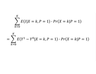 𝑘=0
𝐾
𝐸 𝐼|𝑋 = 𝑘, 𝑃 = 1 ∙ 𝑃𝑟 𝑋 = 𝑘|𝑃 = 1
=
𝑘=0
𝐾
𝐸 𝑌1
− 𝑌0
|𝑋 = 𝑘, 𝑃 = 1 ∙ 𝑃𝑟 𝑋 = 𝑘|𝑃 = 1
 